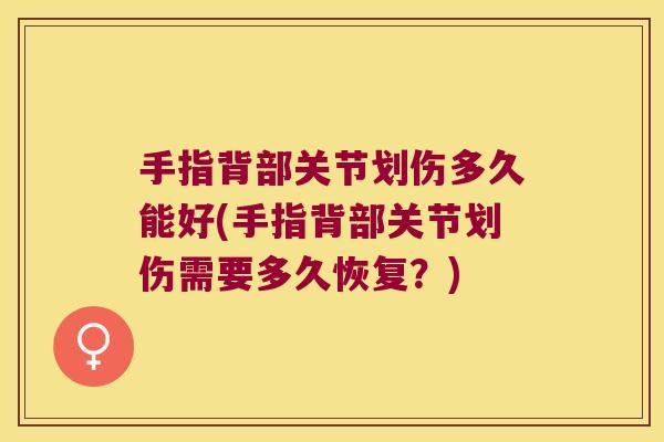 手指背部关节划伤多久能好(手指背部关节划伤需要多久恢复?)