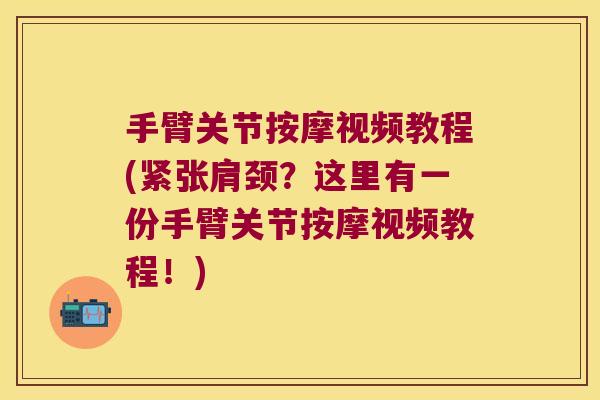 手臂关节按摩视频教程(紧张肩颈?这里有一份手臂关节按摩视频教程!)