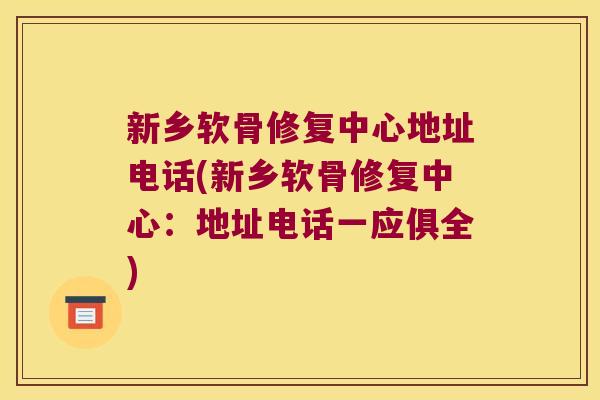 新乡软骨修复中心地址电话(新乡软骨修复中心:地址电话一应俱全)