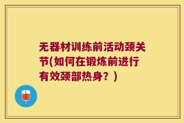 无器材训练前活动颈关节(如何在锻炼前进行有效颈部热身?)