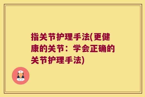 指关节护理手法(更健康的关节:学会正确的关节护理手法)