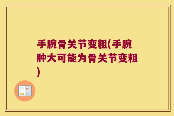 手腕骨关节变粗(手腕肿大可能为骨关节变粗)