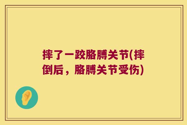 摔了一跤胳膊关节(摔倒后,胳膊关节受伤)