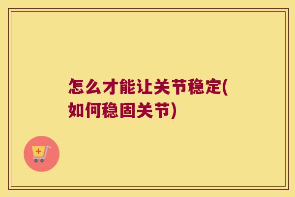 怎么才能让关节稳定(如何稳固关节)