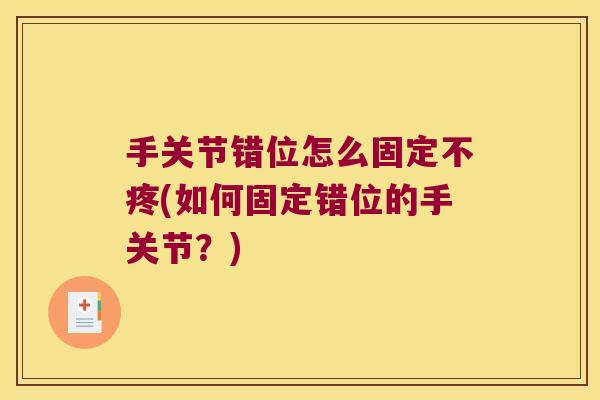 手关节错位怎么固定不疼(如何固定错位的手关节?)