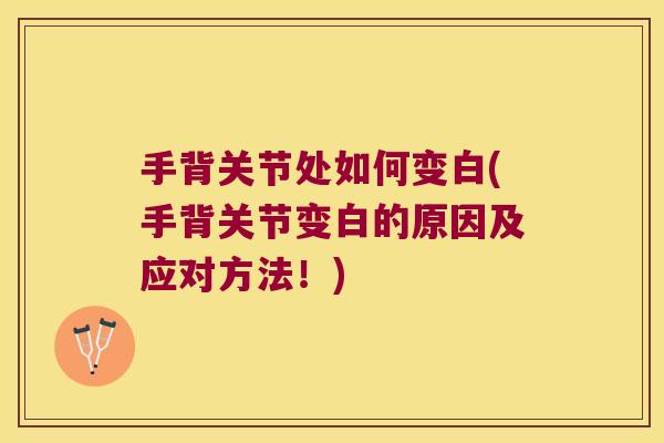手背关节处如何变白(手背关节变白的原因及应对方法!)