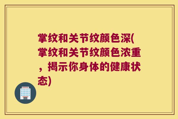 掌纹和关节纹颜色深(掌纹和关节纹颜色浓重,揭示你身体的健康状态)