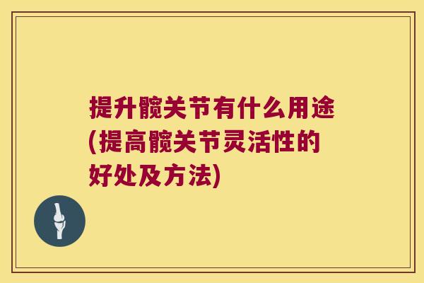 提升髋关节有什么用途(提高髋关节灵活性的好处及方法)