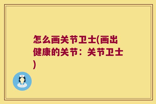 怎么画关节卫士(画出健康的关节:关节卫士)