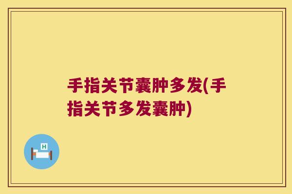 手指关节囊肿多发(手指关节多发囊肿)