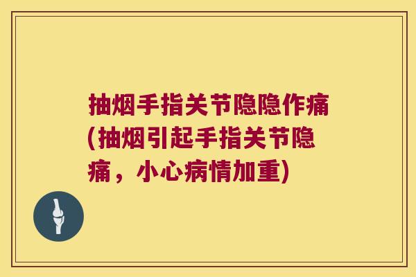 抽烟手指关节隐隐作痛(抽烟引起手指关节隐痛,小心病情加重)