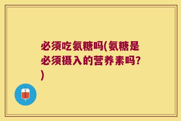 必须吃氨糖吗(氨糖是必须摄入的营养素吗?)