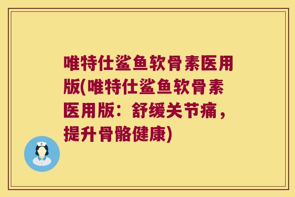 唯特仕鲨鱼软骨素医用版(唯特仕鲨鱼软骨素医用版:舒缓关节痛,提升骨骼健康)