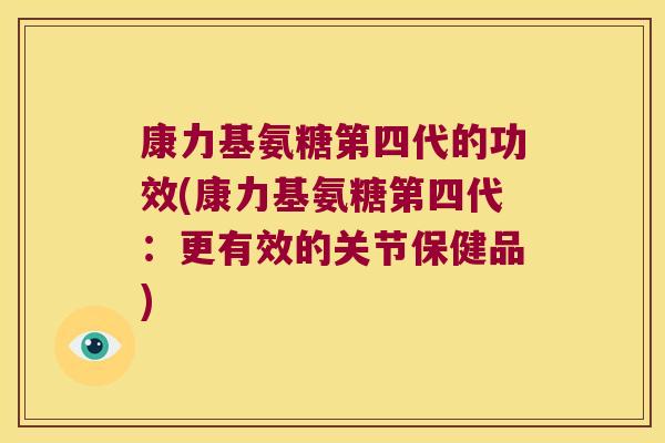 康力基氨糖第四代的功效(康力基氨糖第四代:更有效的关节保健品)