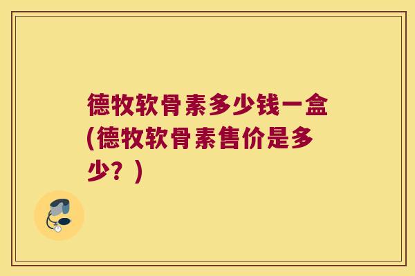 德牧软骨素多少钱一盒(德牧软骨素售价是多少?)