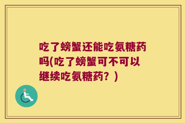 吃了螃蟹还能吃氨糖药吗(吃了螃蟹可不可以继续吃氨糖药?)