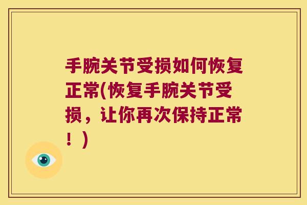 手腕关节受损如何恢复正常(恢复手腕关节受损,让你再次保持正常!)