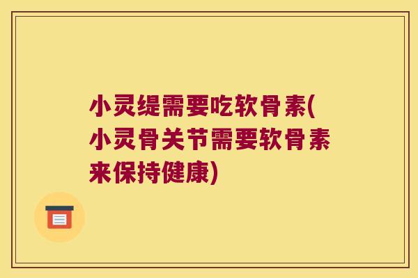 小灵缇需要吃软骨素(小灵骨关节需要软骨素来保持健康) 小灵缇需要吃软骨素(小灵骨关节需要软骨素来保持健康)