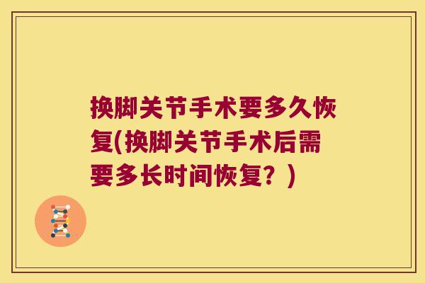 换脚关节手术要多久恢复(换脚关节手术后需要多长时间恢复？)
