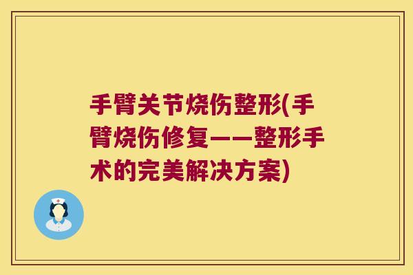 手臂关节烧伤整形(手臂烧伤修复——整形手术的完美解决方案)