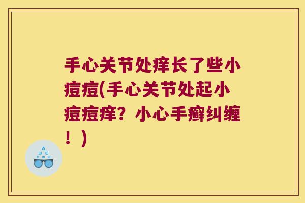 手心关节处痒长了些小痘痘(手心关节处起小痘痘痒？小心手癣纠缠！)