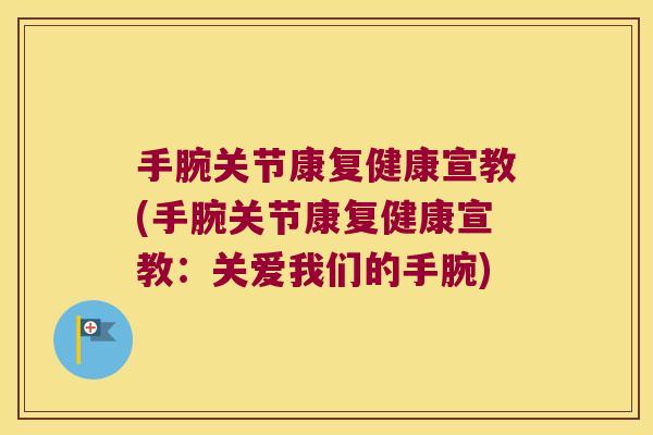 手腕关节康复健康宣教(手腕关节康复健康宣教:关爱我们的手腕)