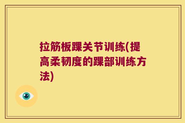 拉筋板踝关节训练(提高柔韧度的踝部训练方法)