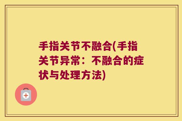 手指关节不融合(手指关节异常:不融合的症状与处理方法)