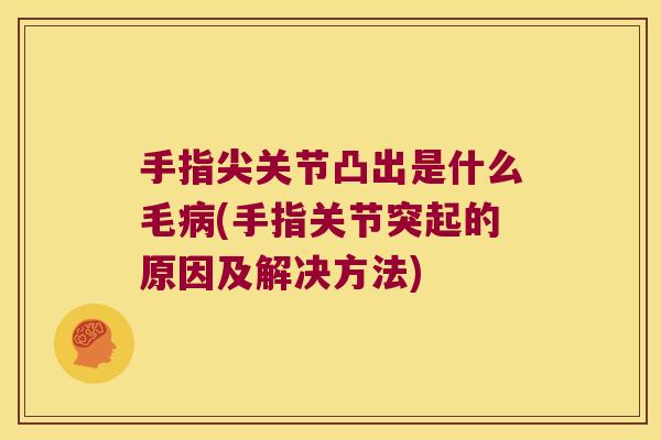手指尖关节凸出是什么毛病(手指关节突起的原因及解决方法)