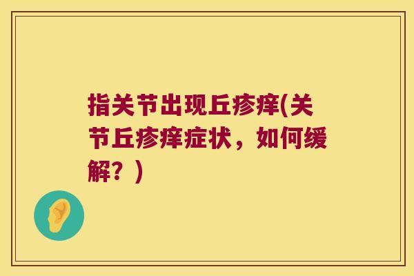 指关节出现丘疹痒(关节丘疹痒症状,如何缓解?)
