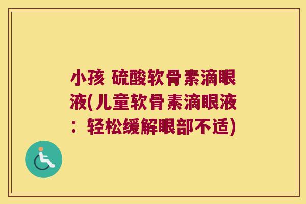 小孩 硫酸软骨素滴眼液(儿童软骨素滴眼液:轻松缓解眼部不适)