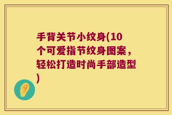 手背关节小纹身(10个可爱指节纹身图案,轻松打造时尚手部造型)