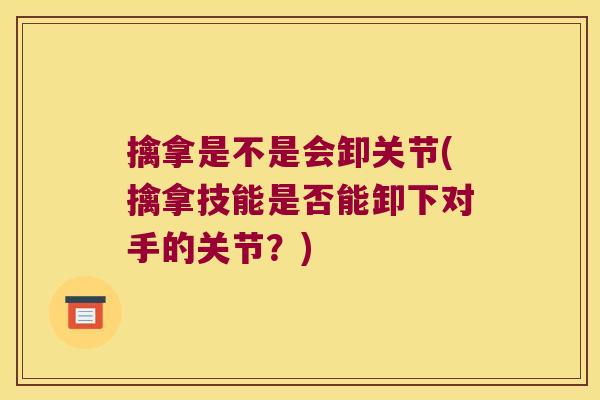 擒拿是不是会卸关节(擒拿技能是否能卸下对手的关节?)