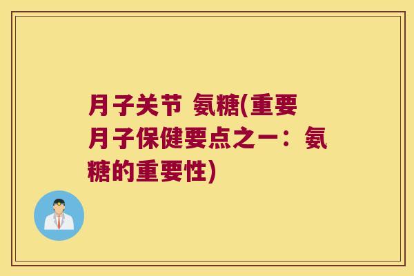 月子关节 氨糖(重要月子保健要点之一:氨糖的重要性)