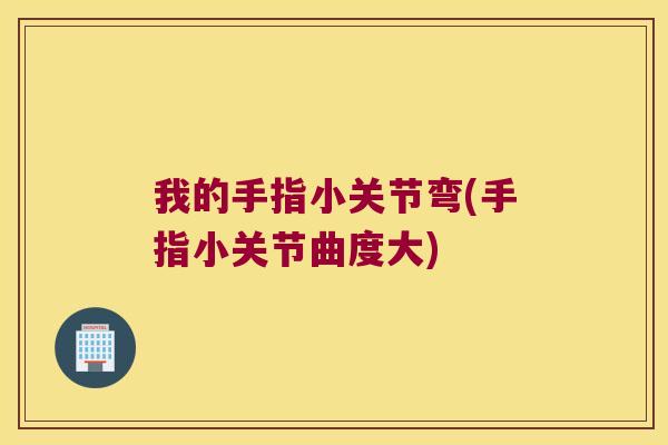 我的手指小关节弯(手指小关节曲度大)