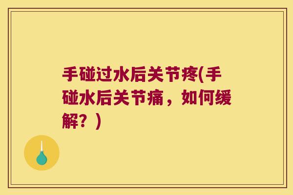 手碰过水后关节疼(手碰水后关节痛,如何缓解?)