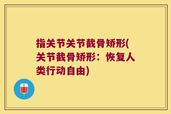 指关节关节截骨矫形(关节截骨矫形:恢复人类行动自由)
