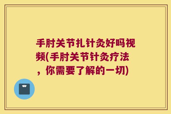 手肘关节扎针灸好吗视频(手肘关节针灸疗法,你需要了解的一切)