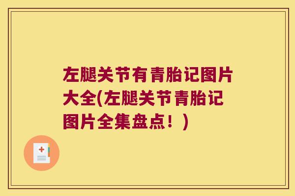 左腿关节有青胎记图片大全(左腿关节青胎记图片全集盘点!)