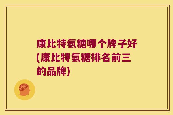 康比特氨糖哪个牌子好(康比特氨糖排名前三的品牌)
