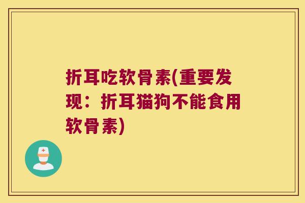 折耳吃软骨素(重要发现:折耳猫狗不能食用软骨素)
