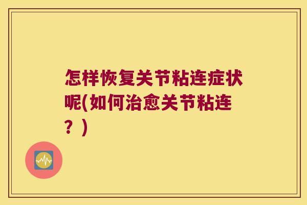 怎样恢复关节粘连症状呢(如何治愈关节粘连?)