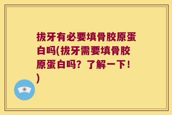 拔牙有必要填骨胶原蛋白吗(拔牙需要填骨胶原蛋白吗?了解一下!)