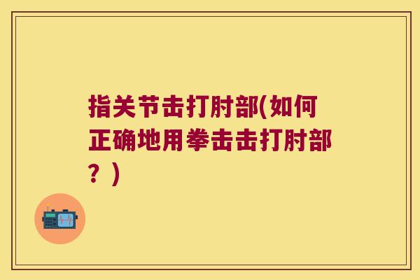 指关节击打肘部(如何正确地用拳击击打肘部?)