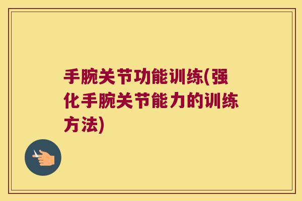 手腕关节功能训练(强化手腕关节能力的训练方法)
