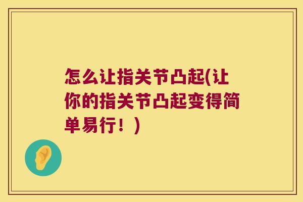 怎么让指关节凸起(让你的指关节凸起变得简单易行!)