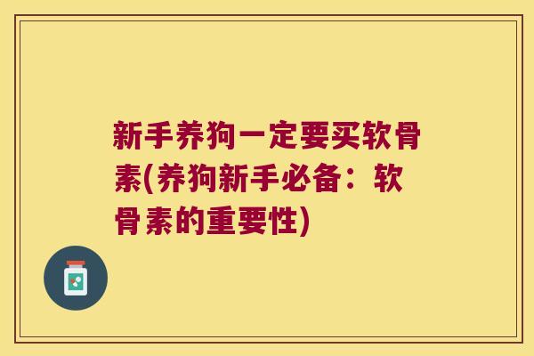 新手养狗一定要买软骨素(养狗新手必备:软骨素的重要性)