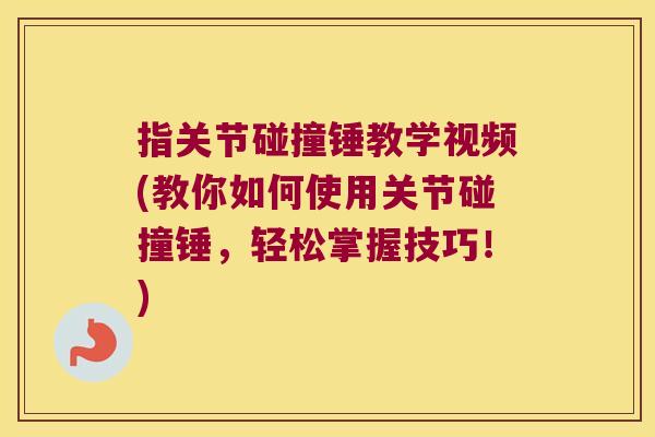 指关节碰撞锤教学视频(教你如何使用关节碰撞锤,轻松掌握技巧!)