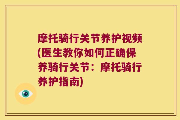摩托骑行关节养护视频(医生教你如何正确保养骑行关节:摩托骑行养护指南)