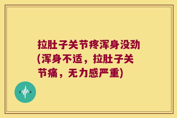拉肚子关节疼浑身没劲(浑身不适,拉肚子关节痛,无力感严重)